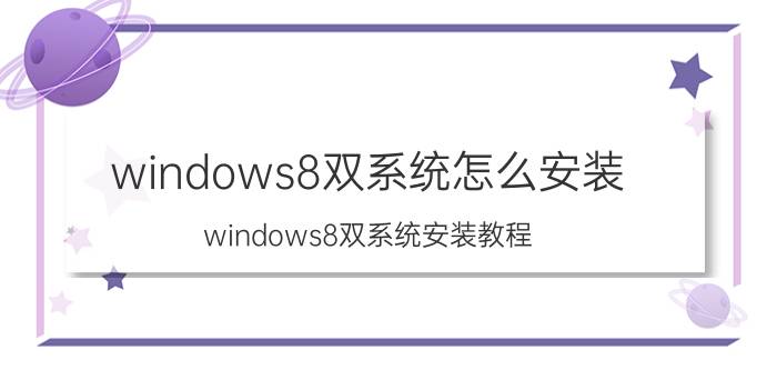 windows8双系统怎么安装 windows8双系统安装教程